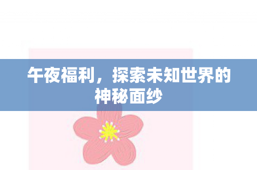 午夜福利,探索未知世界的神秘面纱 午夜福利,探索未知世界的神秘面纱