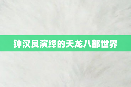 钟汉良演绎的天龙八部世界 钟汉良演绎的天龙八部世界
