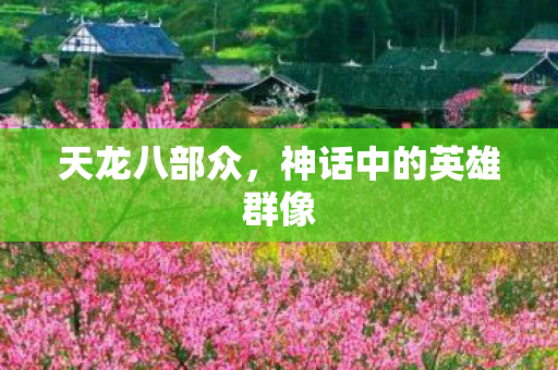 天龙八部众,神话中的英雄群像 天龙八部众,神话中的英雄群像