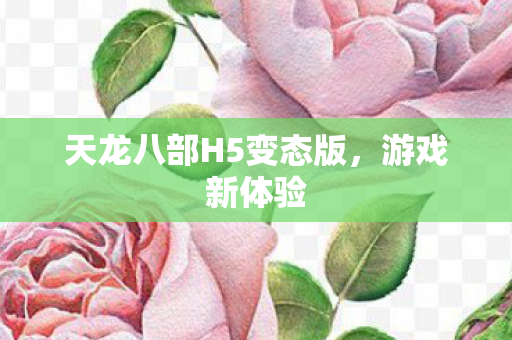 天龙八部H5变态版,游戏新体验 天龙八部H5变态版,游戏新体验