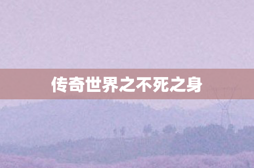 传奇世界之不死之身 传奇世界之不死之身