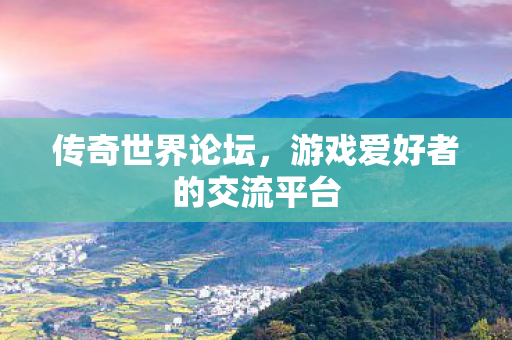 传奇世界论坛,游戏爱好者的交流平台 传奇世界论坛,游戏爱好者的交流平台