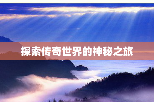 探索传奇世界的神秘之旅
