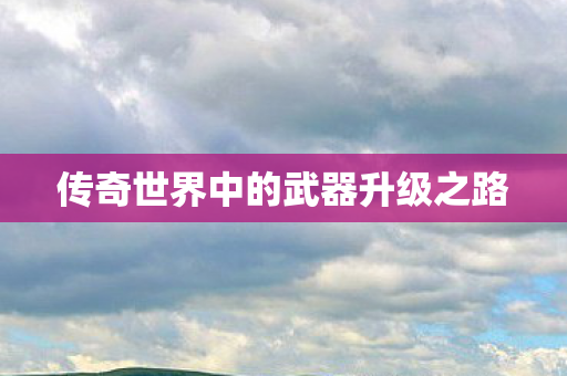 传奇世界中的武器升级之路