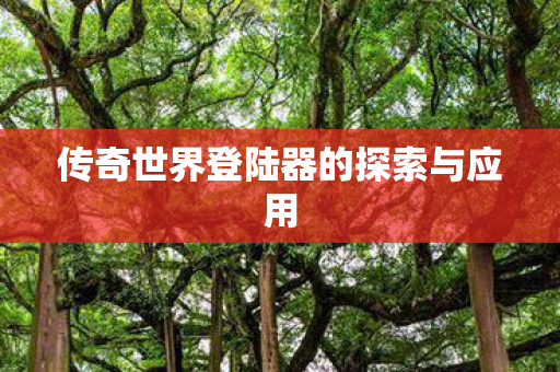 传奇世界登陆器的探索与应用 传奇世界登陆器的探索与应用