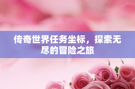 传奇世界任务坐标，探索无尽的冒险之旅