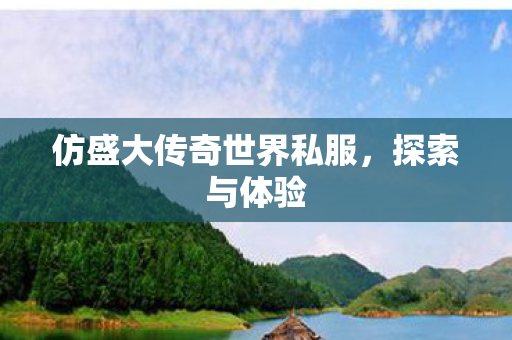 仿盛大传奇世界私服,探索与体验 仿盛大传奇世界私服,探索与体验