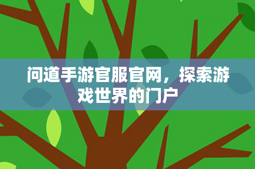 问道手游官服官网，探索游戏世界的门户