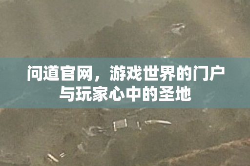 问道官网，游戏世界的门户与玩家心中的圣地