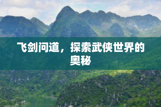飞剑问道,探索武侠世界的奥秘 飞剑问道,探索武侠世界的奥秘