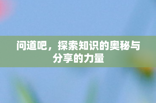 问道吧，探索知识的奥秘与分享的力量