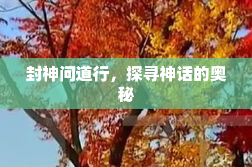 封神问道行,探寻神话的奥秘 封神问道行,探寻神话的奥秘