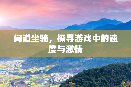 问道坐骑，探寻游戏中的速度与激情