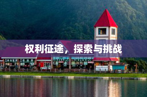 权利征途,探索与挑战 权利征途,探索与挑战