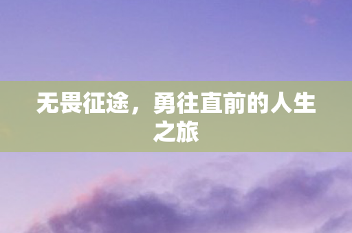 无畏征途,勇往直前的人生之旅 无畏征途,勇往直前的人生之旅