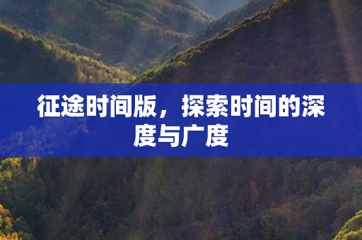 征途时间版，探索时间的深度与广度