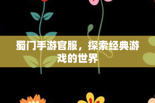 蜀门手游官服，探索经典游戏的世界
