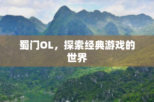 蜀门OL,探索经典游戏的世界 蜀门OL,探索经典游戏的世界