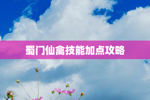 蜀门仙禽技能加点攻略 蜀门仙禽技能加点攻略