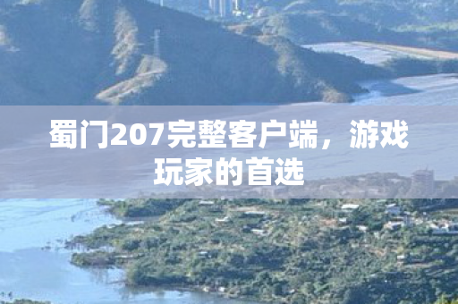 蜀门207完整客户端,游戏玩家的首选 蜀门207完整客户端,游戏玩家的首选