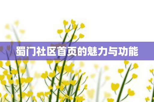 蜀门社区首页的魅力与功能