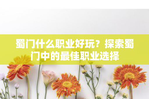 蜀门什么职业好玩？探索蜀门中的最佳职业选择
