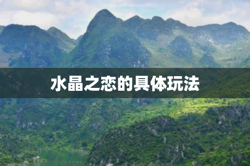 水晶之恋的具体玩法 水晶之恋的具体玩法