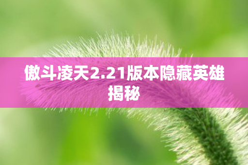 傲斗凌天2.21版本隐藏英雄揭秘 傲斗凌天2.21版本隐藏英雄揭秘