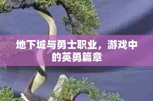 地下城与勇士职业，游戏中的英勇篇章