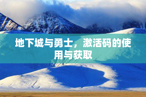 地下城与勇士,激活码的使用与获取 地下城与勇士,激活码的使用与获取