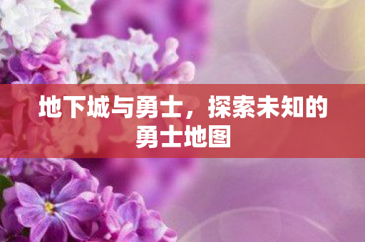 地下城与勇士,探索未知的勇士地图 地下城与勇士,探索未知的勇士地图
