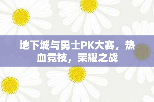 地下城与勇士PK大赛,热血竞技,荣耀之战 地下城与勇士PK大赛,热血竞技,荣耀之战