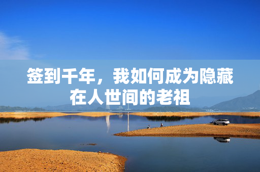 签到千年,我如何成为隐藏在人世间的老祖 签到千年,我如何成为隐藏在人世间的老祖