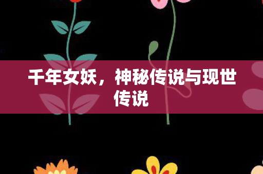 千年女妖,神秘传说与现世传说 千年女妖,神秘传说与现世传说