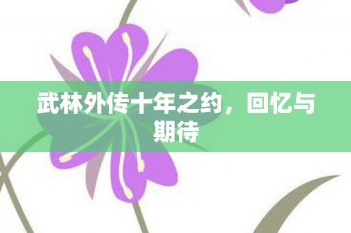 武林外传十年之约，回忆与期待