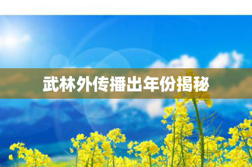 武林外传播出年份揭秘 武林外传播出年份揭秘