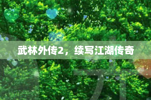 武林外传2,续写江湖传奇 武林外传2,续写江湖传奇