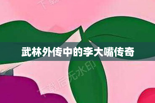 武林外传中的李大嘴传奇