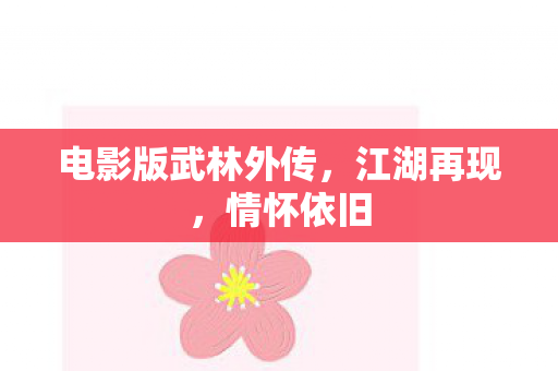 电影版武林外传,江湖再现,情怀依旧 电影版武林外传,江湖再现,情怀依旧