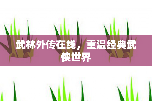 武林外传在线,重温经典武侠世界 武林外传在线,重温经典武侠世界