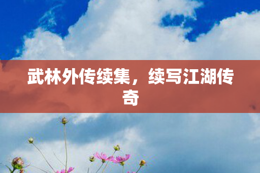 武林外传续集，续写江湖传奇