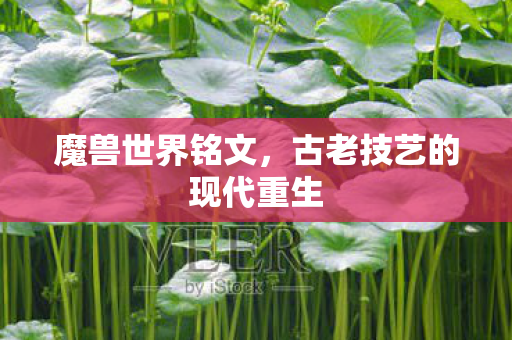 魔兽世界铭文,古老技艺的现代重生 魔兽世界铭文,古老技艺的现代重生