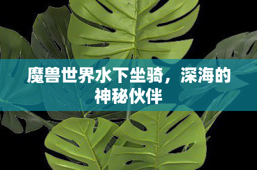 魔兽世界水下坐骑,深海的神秘伙伴 魔兽世界水下坐骑,深海的神秘伙伴
