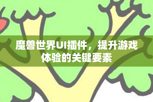 魔兽世界UI插件,提升游戏体验的关键要素 魔兽世界UI插件,提升游戏体验的关键要素
