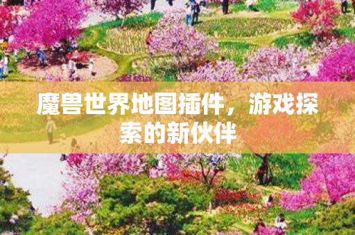 魔兽世界地图插件,游戏探索的新伙伴 魔兽世界地图插件,游戏探索的新伙伴