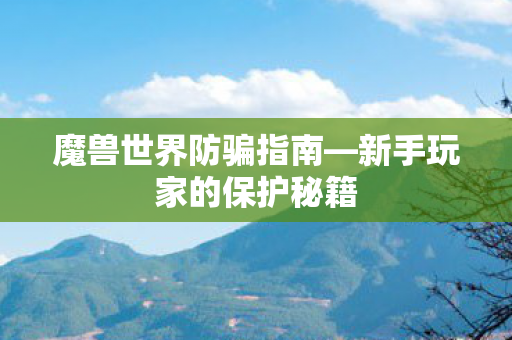 魔兽世界防骗指南—新手玩家的保护秘籍 魔兽世界防骗指南—新手玩家的保护秘籍