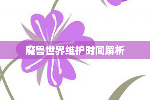 魔兽世界维护时间解析 魔兽世界维护时间解析
