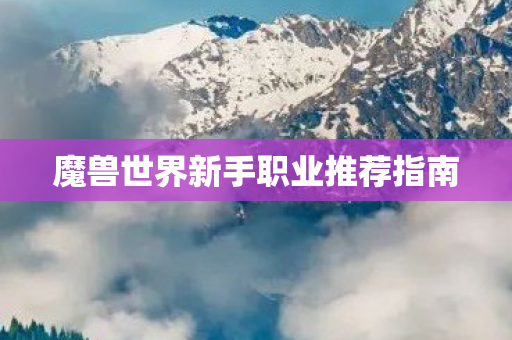 魔兽世界新手职业推荐指南