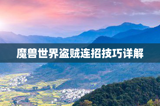魔兽世界盗贼连招技巧详解 魔兽世界盗贼连招技巧详解