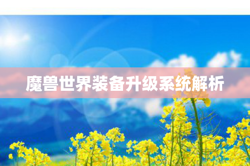魔兽世界装备升级系统解析 魔兽世界装备升级系统解析